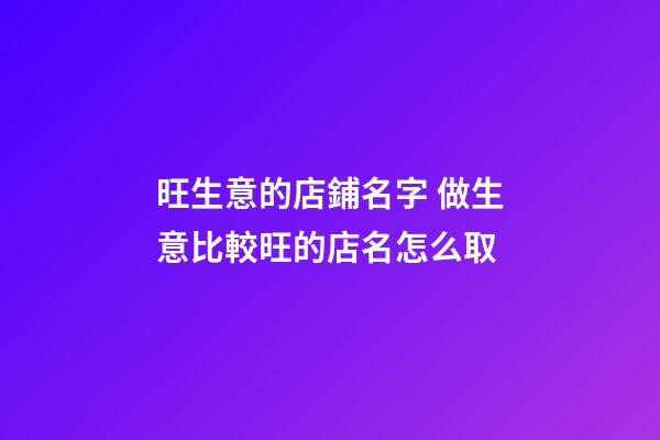 旺生意的店鋪名字 做生意比較旺的店名怎么取-第1張-店鋪起名-玄機派